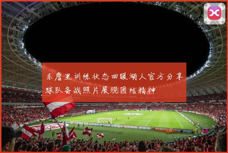 东詹里训练状态回暖湖人官方分享球队备战照片展现团结精神