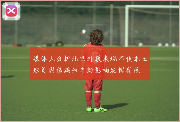 媒体人分析北京外援表现不佳本土球员因伤病和年龄影响发挥有限