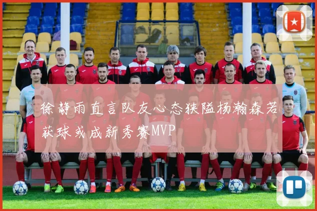 徐静雨直言队友心态狭隘杨瀚森若获球或成新秀赛MVP