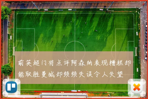 前英超门将点评阿森纳表现糟糕却能取胜曼城却频频失误令人失望