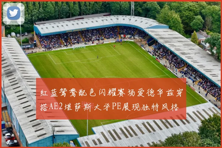 红蓝鸳鸯配色闪耀赛场爱德华兹穿搭AE2堪萨斯大学PE展现独特风格