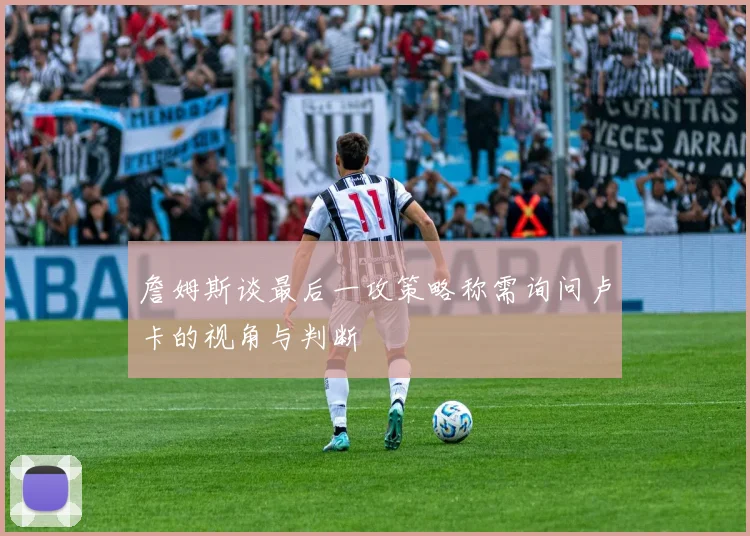 詹姆斯谈最后一攻策略称需询问卢卡的视角与判断