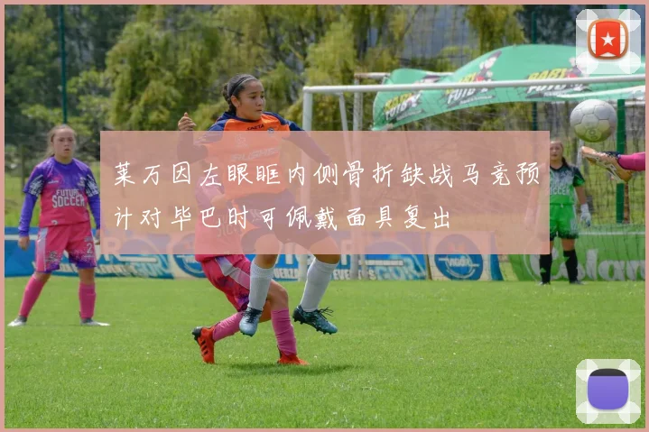 莱万因左眼眶内侧骨折缺战马竞预计对毕巴时可佩戴面具复出