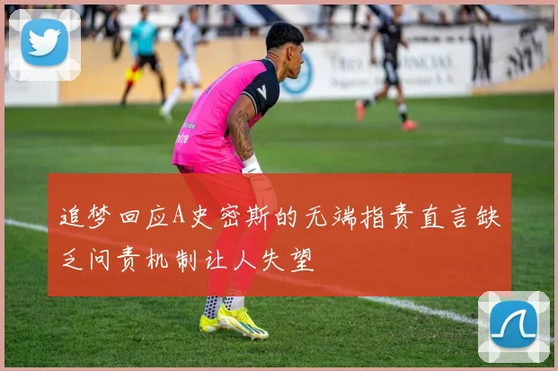 追梦回应A史密斯的无端指责直言缺乏问责机制让人失望