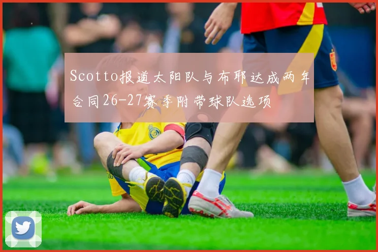 Scotto报道太阳队与布耶达成两年合同26-27赛季附带球队选项